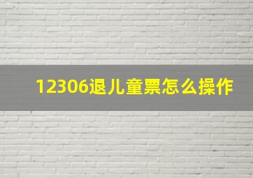 12306退儿童票怎么操作