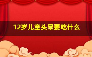 12岁儿童头晕要吃什么