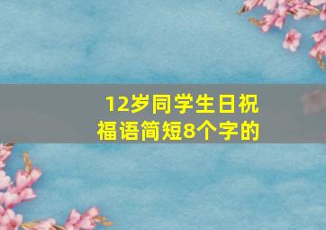 12岁同学生日祝福语简短8个字的