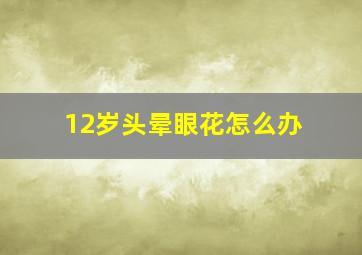 12岁头晕眼花怎么办