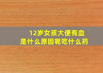 12岁女孩大便有血是什么原因呢吃什么药