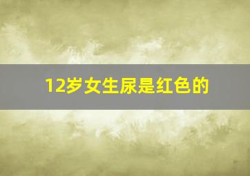 12岁女生尿是红色的