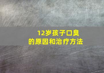 12岁孩子口臭的原因和治疗方法