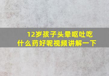 12岁孩子头晕呕吐吃什么药好呢视频讲解一下