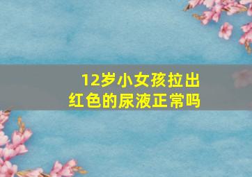 12岁小女孩拉出红色的尿液正常吗