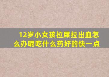 12岁小女孩拉屎拉出血怎么办呢吃什么药好的快一点