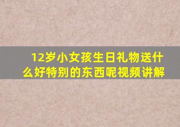 12岁小女孩生日礼物送什么好特别的东西呢视频讲解