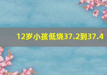 12岁小孩低烧37.2到37.4