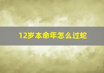 12岁本命年怎么过蛇