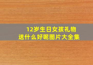 12岁生日女孩礼物送什么好呢图片大全集