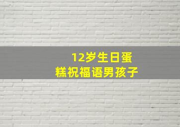 12岁生日蛋糕祝福语男孩子