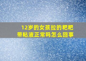 12岁的女孩拉的粑粑带粘液正常吗怎么回事