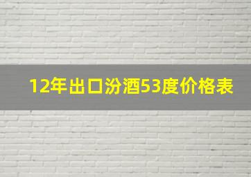 12年出口汾酒53度价格表