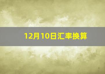 12月10日汇率换算