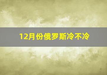 12月份俄罗斯冷不冷