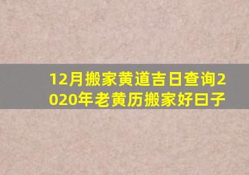 12月搬家黄道吉日查询2020年老黄历搬家好曰子