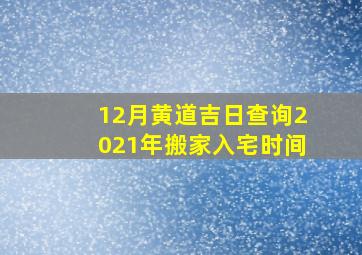 12月黄道吉日查询2021年搬家入宅时间