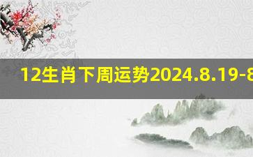 12生肖下周运势2024.8.19-8.25