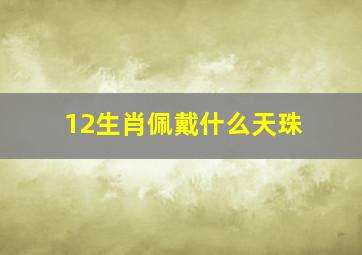 12生肖佩戴什么天珠