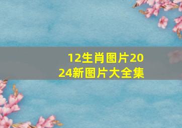 12生肖图片2024新图片大全集