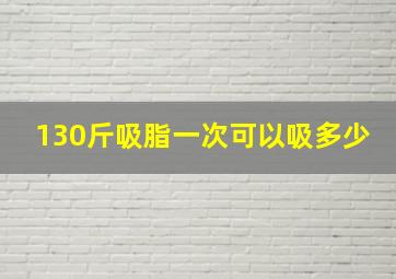 130斤吸脂一次可以吸多少