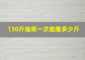 130斤抽纸一次能瘦多少斤