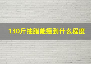 130斤抽脂能瘦到什么程度