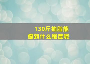 130斤抽脂能瘦到什么程度呢