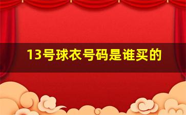 13号球衣号码是谁买的