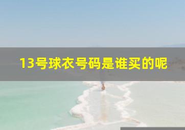 13号球衣号码是谁买的呢