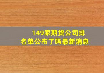 149家期货公司排名单公布了吗最新消息