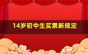 14岁初中生买票新规定