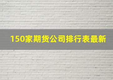 150家期货公司排行表最新