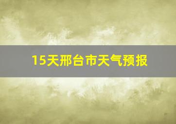 15天邢台市天气预报