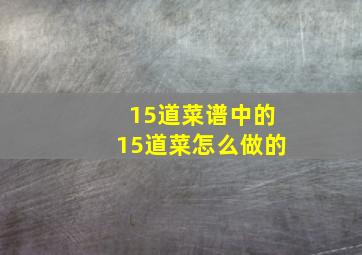 15道菜谱中的15道菜怎么做的