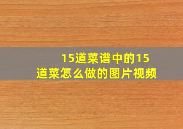 15道菜谱中的15道菜怎么做的图片视频