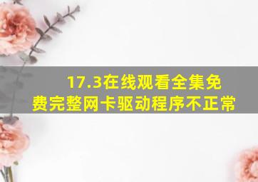 17.3在线观看全集免费完整网卡驱动程序不正常