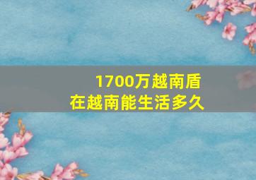 1700万越南盾在越南能生活多久