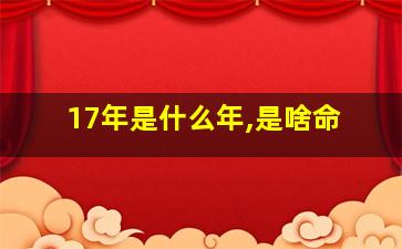 17年是什么年,是啥命