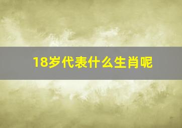 18岁代表什么生肖呢