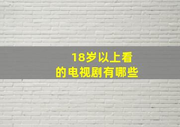 18岁以上看的电视剧有哪些