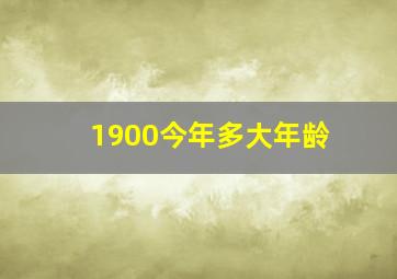 1900今年多大年龄