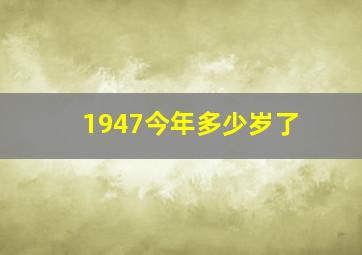 1947今年多少岁了