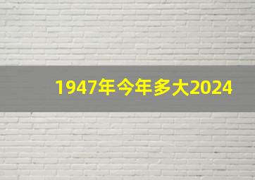 1947年今年多大2024