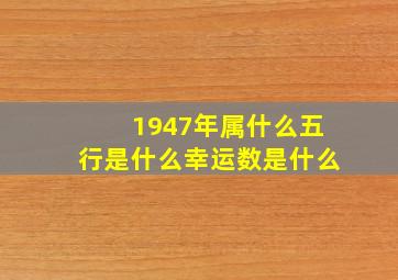 1947年属什么五行是什么幸运数是什么