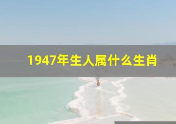 1947年生人属什么生肖