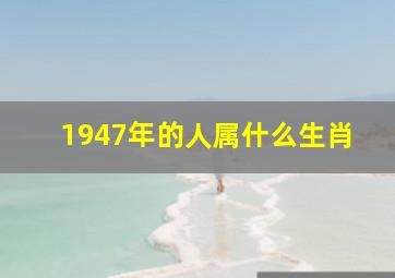 1947年的人属什么生肖