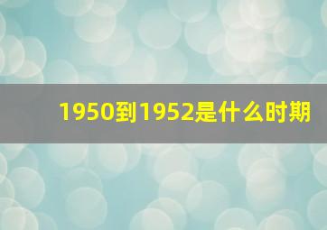 1950到1952是什么时期