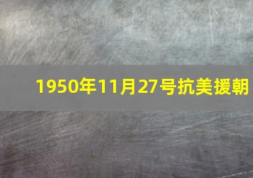 1950年11月27号抗美援朝