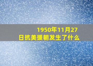 1950年11月27日抗美援朝发生了什么